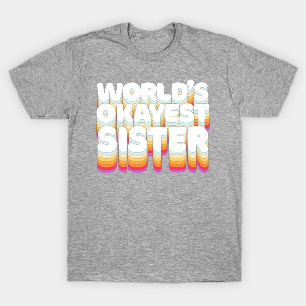 World's Okayest Sister - Humorous Sister/Fam Gift T-Shirt by DankFutura